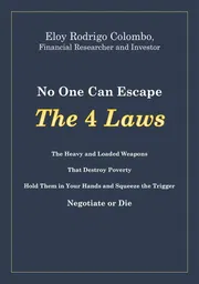 No One Can Escape the 4 Laws: The Heavy and Loaded Weapons That Destroy Poverty. Hold Them in Your Hands and Squeeze the Trigger. Negotiate Or Die Book by Eloy Colombo_img_0