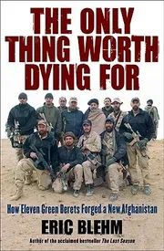 The Only Thing Worth Dying For: How Eleven Green Berets Fought for a New Afghanistan Book by Eric Blehm_img_0