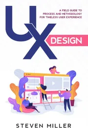 UX Design: A Field Guide To Process And Methodology For Timeless User Experience by Steven Miller_img_0