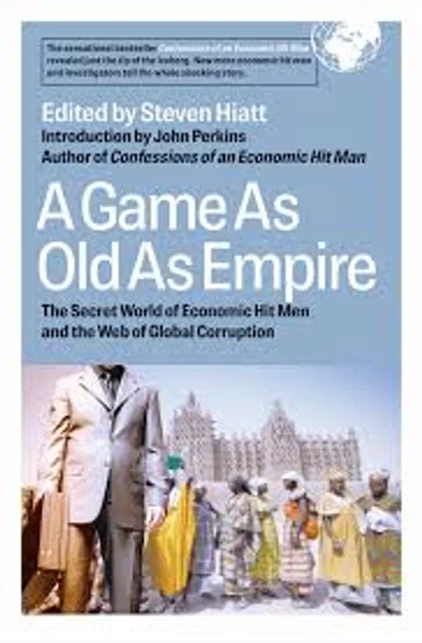 A Game As Old As Empire: The Secret World of Economic Hit Men and the Web of Global Corruption Book by Steven Hiatt and