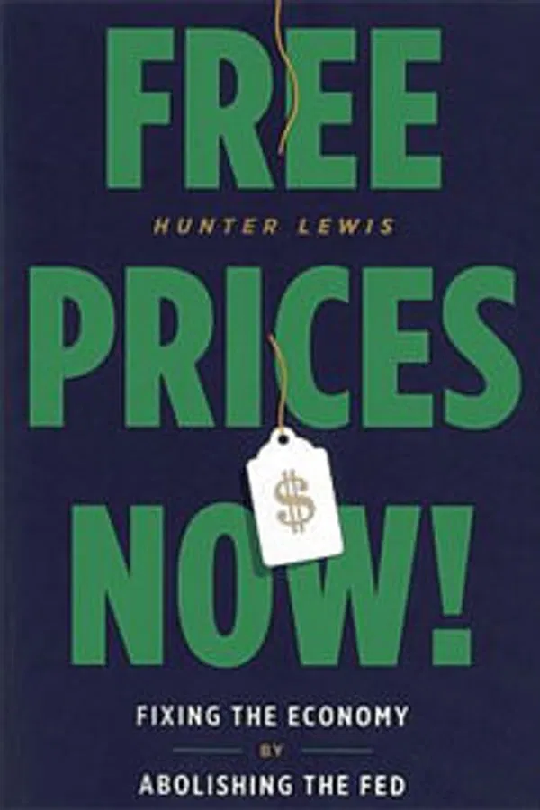 Free Prices Now!: Fixing the Economy by Abolishing the Fed Book by Hunter Lewis