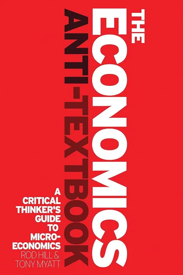 The Economics Anti-Textbook Textbook by Anthony Myatt and Rod Hill