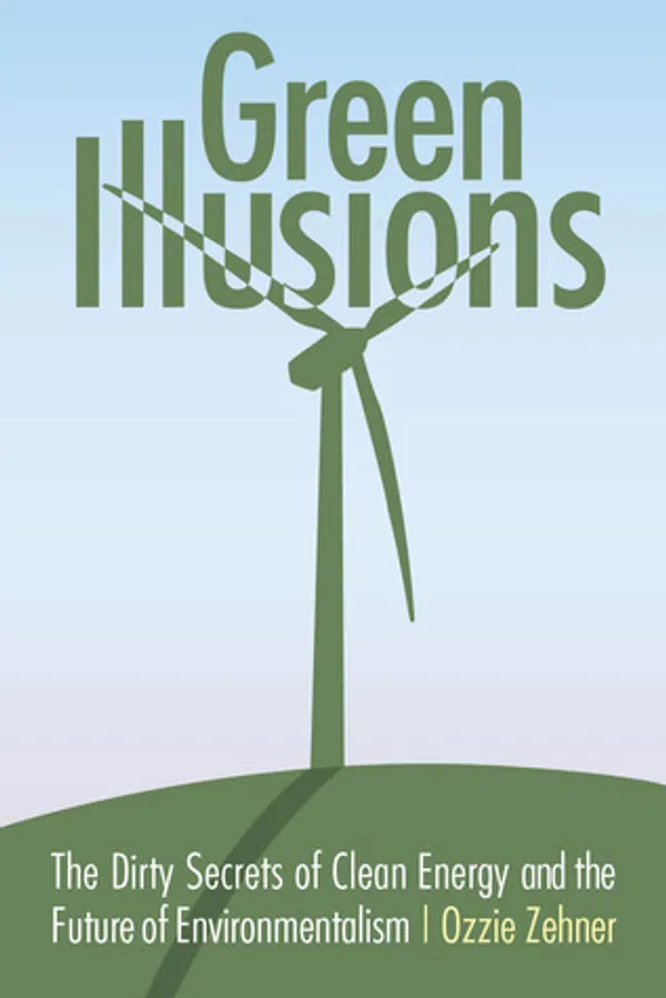 Green Illusions: The Dirty Secrets of Clean Energy and the Future of Environmentalism Book by Ozzie Zehner