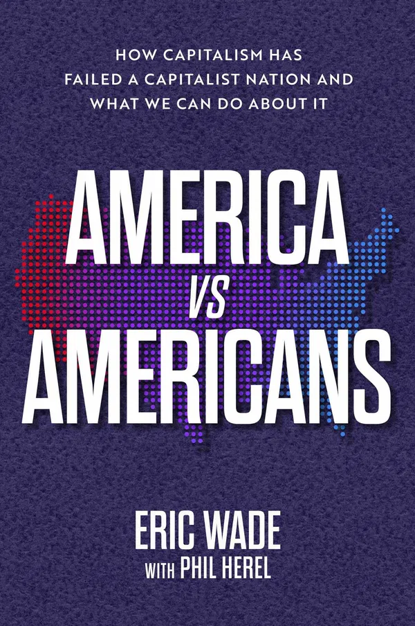 America Vs. Americans: How Capitalism Has Failed a Capitalist Nation and What We Can Do About It Book by Eric Wade