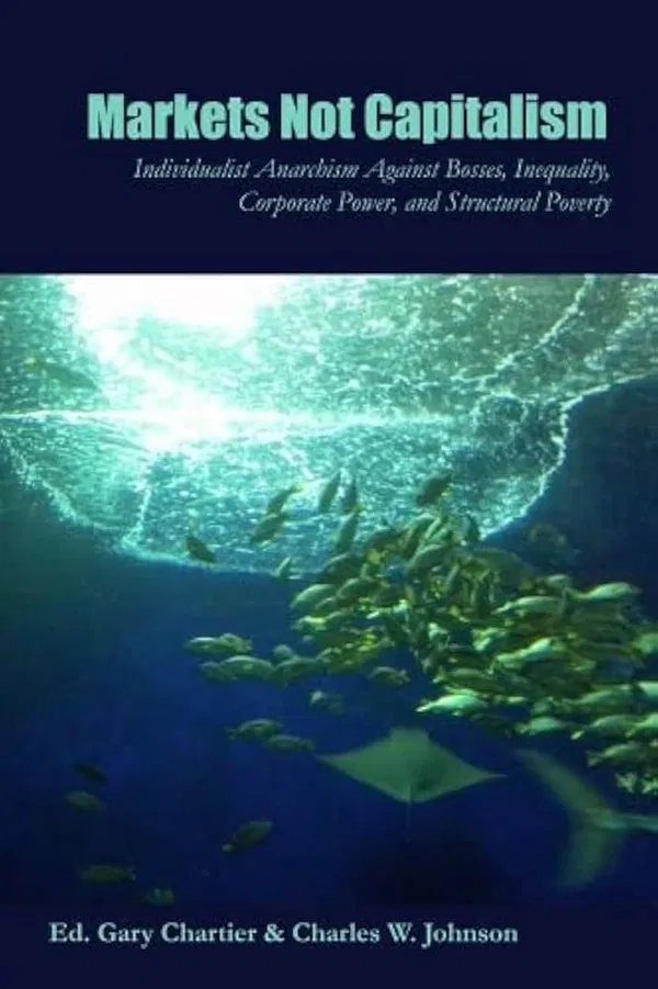 Markets Not Capitalism: Individualist Anarchism Against Bosses, Inequality, Corporate Power, and Structural Poverty Book by Gary Chartier