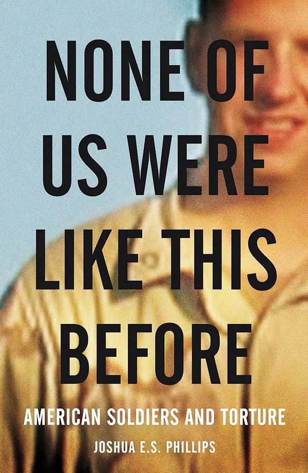 None of Us Were Like This Before: American Soldiers and Torture Book by Joshua E. S. Phillips