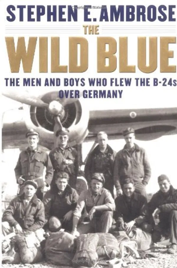 The Wild Blue: The Men and Boys Who Flew the B-24s Over Germany 1944-45 Book by Stephen E. Ambrose