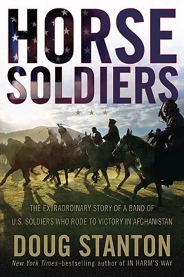 Horse Soldiers: The Extraordinary Story of a Band of US Soldiers Who Rode to Victory in Afghanistan Book by Doug Stanton