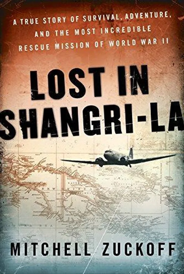 Lost in Shangri-la: A True Story of Survival, Adventure, and the Most Incredible Rescue Mission of World War II Story by Mitchell Zuckoff