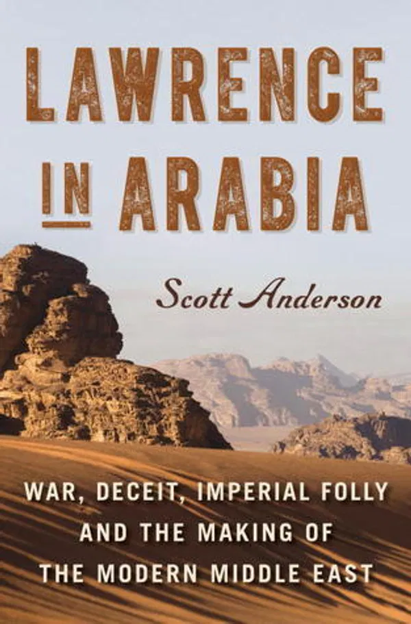 Lawrence in Arabia: War, Deceit, Imperial Folly and the Making of the Modern Middle East Book by Scott Anderson