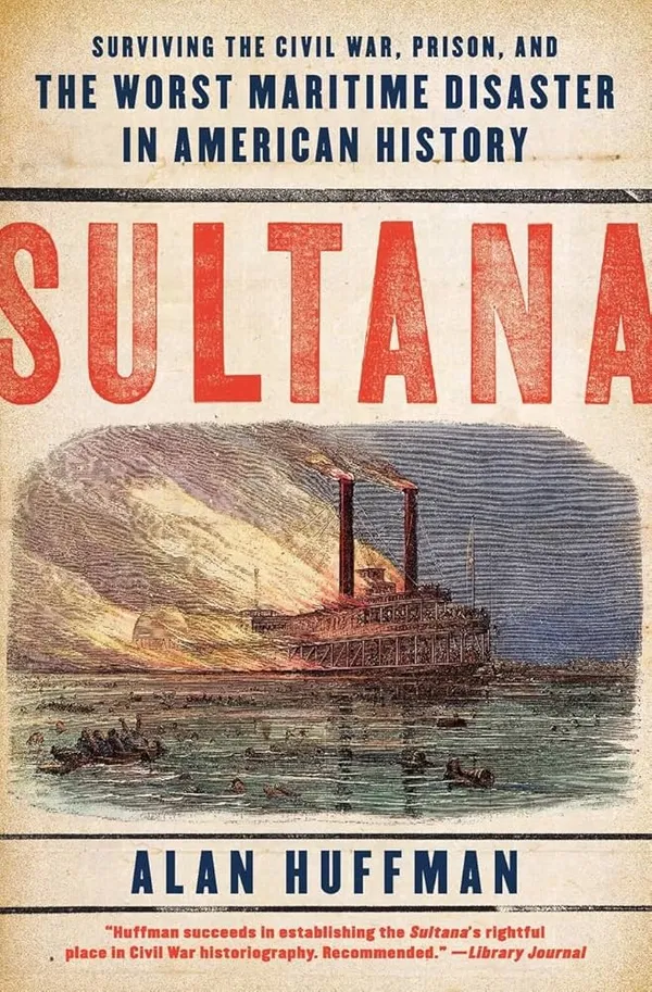 Sultana: Surviving the Civil War, Prison, and the Worst Maritime Disaster in American History Book by Alan Huffman