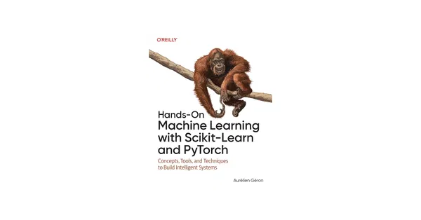 Hands-On Machine Learning with Scikit-Learn and PyTorch: Concepts, Tools, and Techniques to Build Intelligent Systems