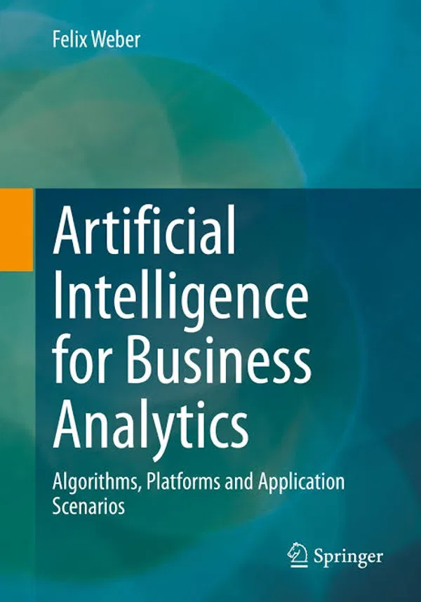 Artificial Intelligence for Business Analytics by Felix Weber