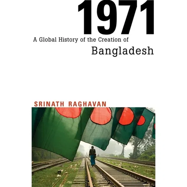 1971: A Global History of the Creation of Bangladesh by Srinath Raghavan