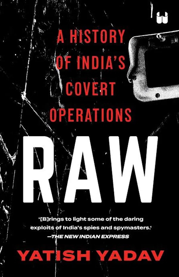 Raw - A History Of Indias Covert Operations by Yatish Yadav