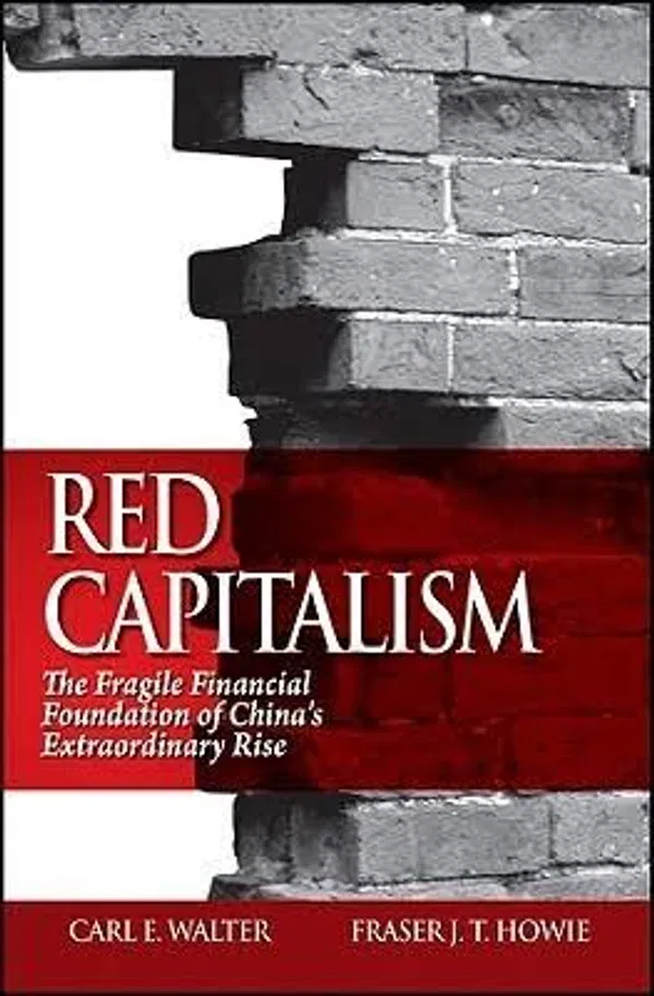 Red Capitalism: The Fragile Financial Foundation of China’s Extraordinary Rise