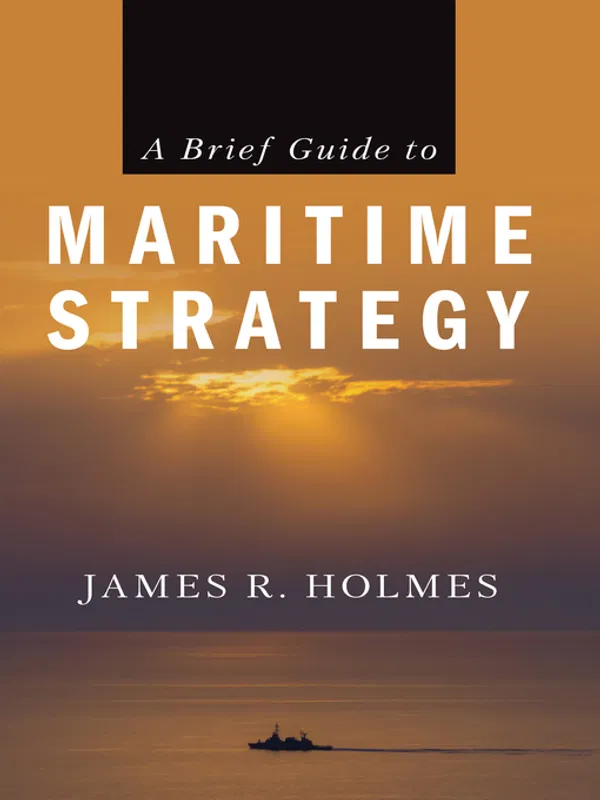 A Brief Guide to Maritime Strategy  by James R. Holmes