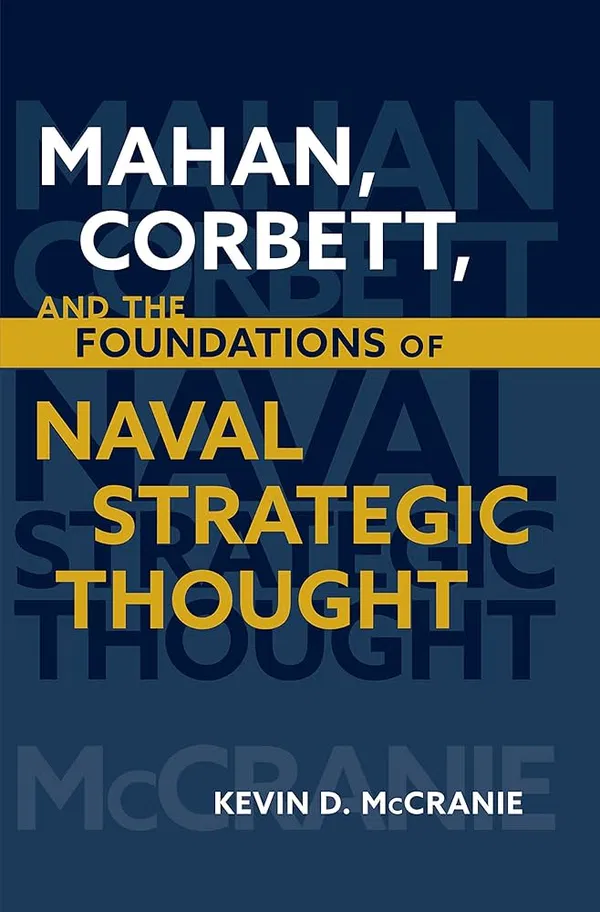 Mahan, Corbett, and the Foundations of Naval Strategic Thought by Kevin D. McCranie