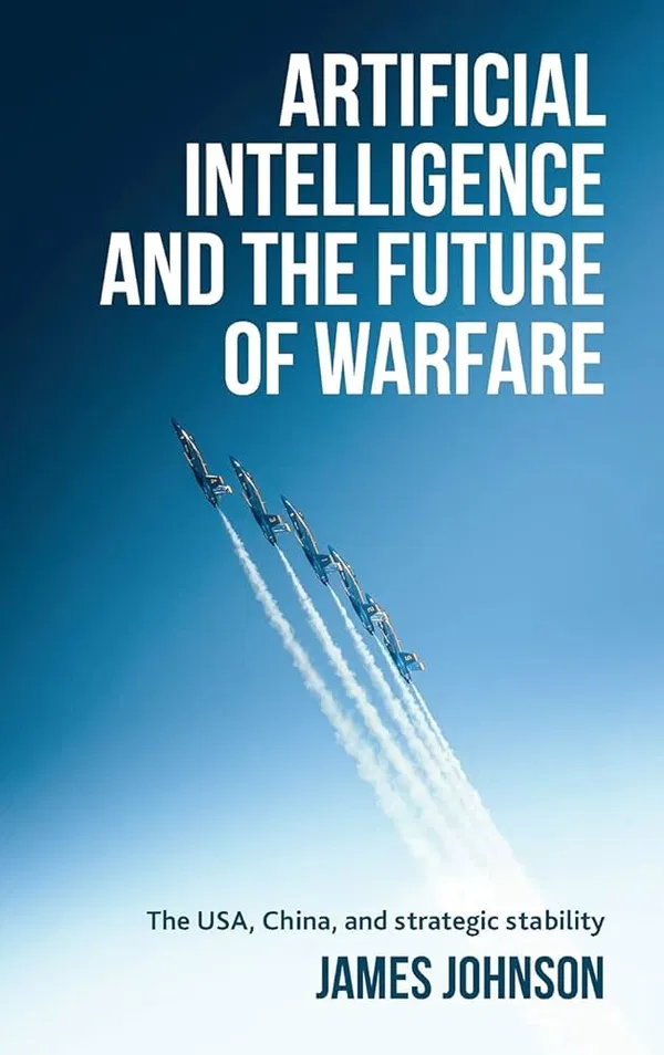 Artificial Intelligence and the Future of Warfare by James Johnson