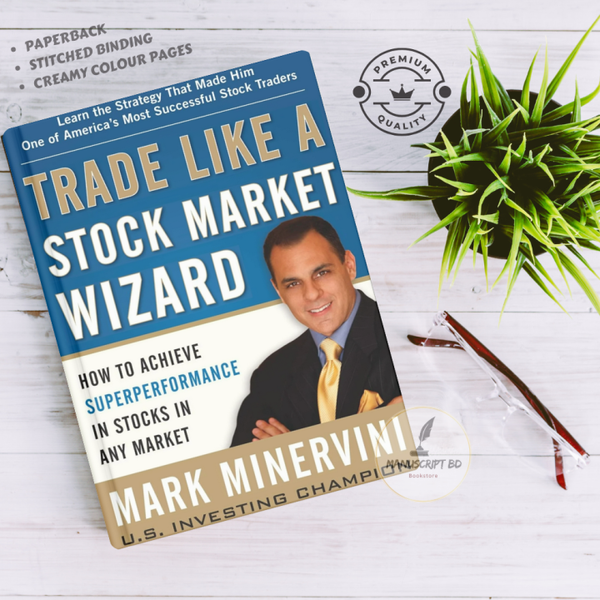 Trade Like a Stock Market Wizard: How to Achieve Super Performance in Stocks in Any Market by Mark Minervini